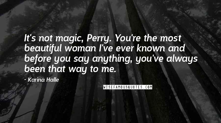 Karina Halle Quotes: It's not magic, Perry. You're the most beautiful woman I've ever known and before you say anything, you've always been that way to me.