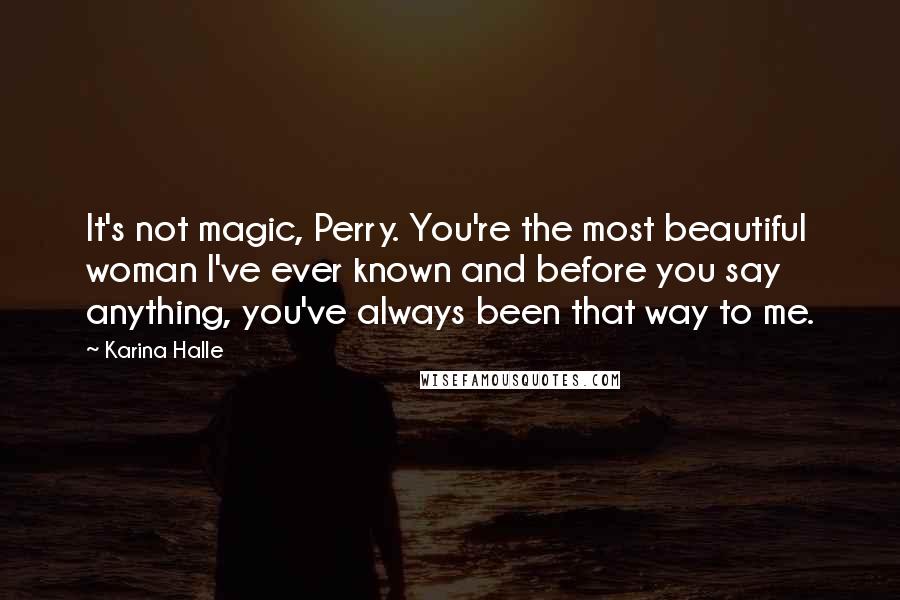 Karina Halle Quotes: It's not magic, Perry. You're the most beautiful woman I've ever known and before you say anything, you've always been that way to me.