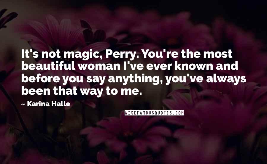 Karina Halle Quotes: It's not magic, Perry. You're the most beautiful woman I've ever known and before you say anything, you've always been that way to me.