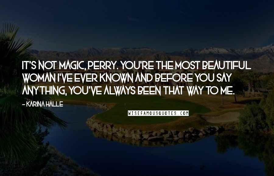 Karina Halle Quotes: It's not magic, Perry. You're the most beautiful woman I've ever known and before you say anything, you've always been that way to me.