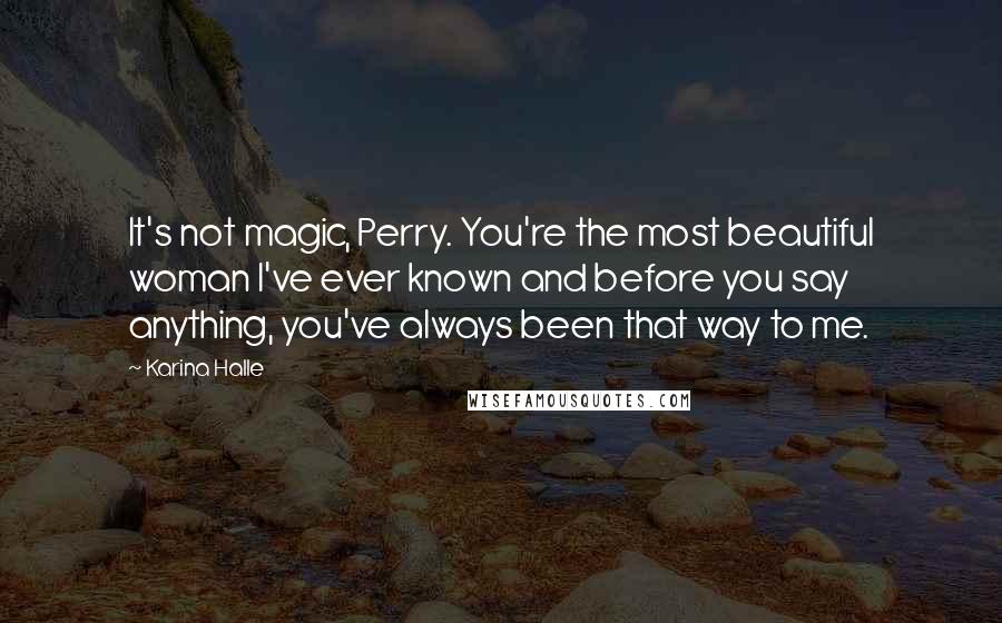 Karina Halle Quotes: It's not magic, Perry. You're the most beautiful woman I've ever known and before you say anything, you've always been that way to me.