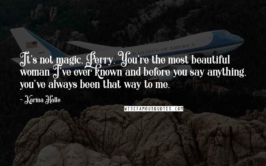 Karina Halle Quotes: It's not magic, Perry. You're the most beautiful woman I've ever known and before you say anything, you've always been that way to me.