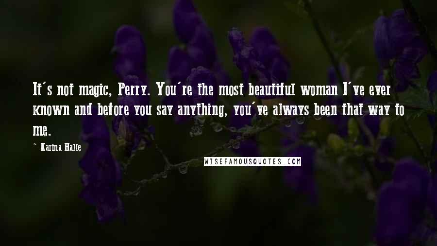 Karina Halle Quotes: It's not magic, Perry. You're the most beautiful woman I've ever known and before you say anything, you've always been that way to me.