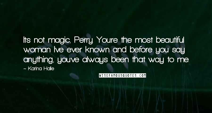 Karina Halle Quotes: It's not magic, Perry. You're the most beautiful woman I've ever known and before you say anything, you've always been that way to me.