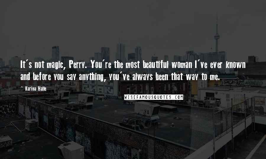 Karina Halle Quotes: It's not magic, Perry. You're the most beautiful woman I've ever known and before you say anything, you've always been that way to me.