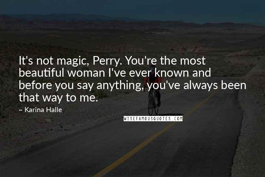 Karina Halle Quotes: It's not magic, Perry. You're the most beautiful woman I've ever known and before you say anything, you've always been that way to me.