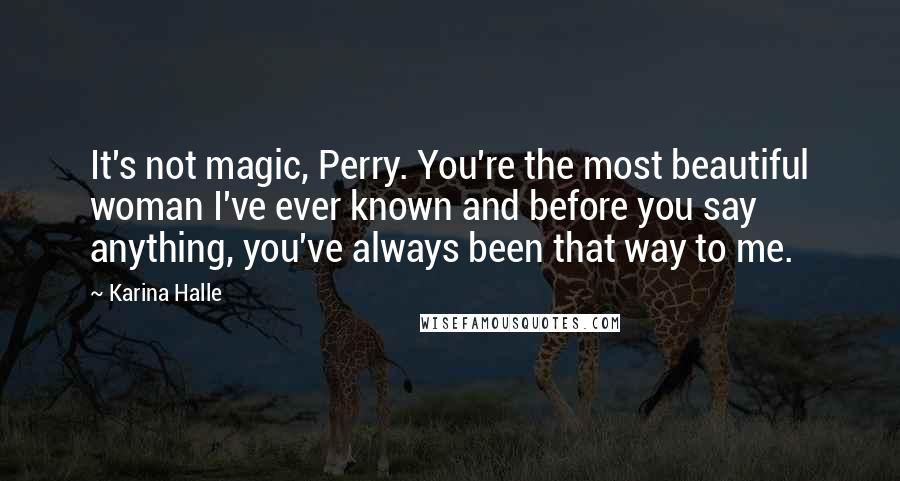 Karina Halle Quotes: It's not magic, Perry. You're the most beautiful woman I've ever known and before you say anything, you've always been that way to me.