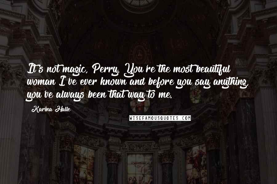 Karina Halle Quotes: It's not magic, Perry. You're the most beautiful woman I've ever known and before you say anything, you've always been that way to me.