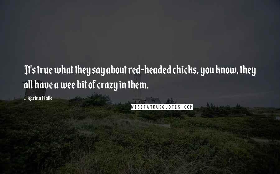 Karina Halle Quotes: It's true what they say about red-headed chicks, you know, they all have a wee bit of crazy in them.