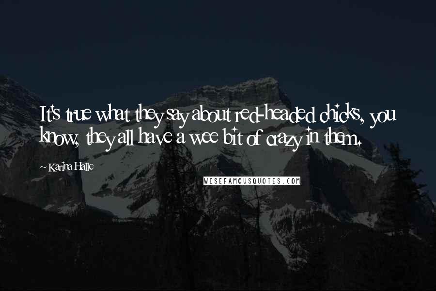 Karina Halle Quotes: It's true what they say about red-headed chicks, you know, they all have a wee bit of crazy in them.