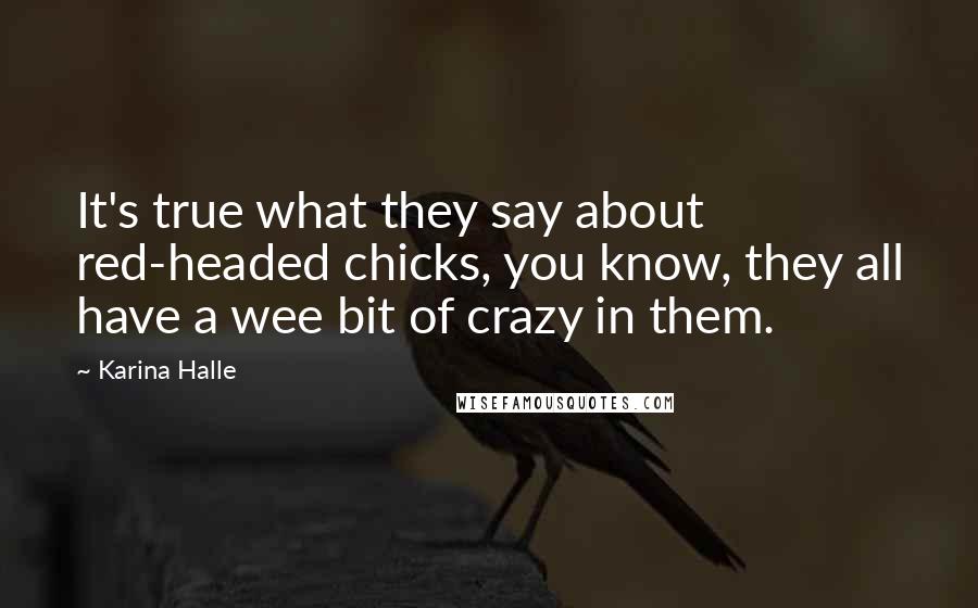 Karina Halle Quotes: It's true what they say about red-headed chicks, you know, they all have a wee bit of crazy in them.