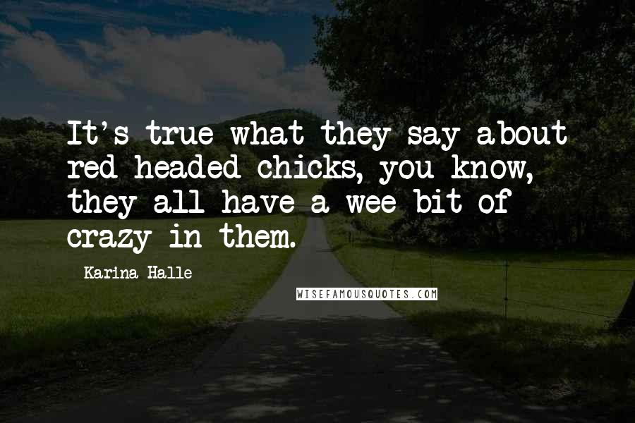 Karina Halle Quotes: It's true what they say about red-headed chicks, you know, they all have a wee bit of crazy in them.