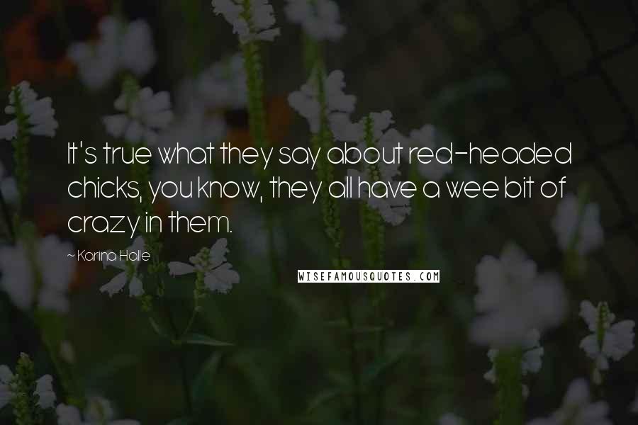 Karina Halle Quotes: It's true what they say about red-headed chicks, you know, they all have a wee bit of crazy in them.