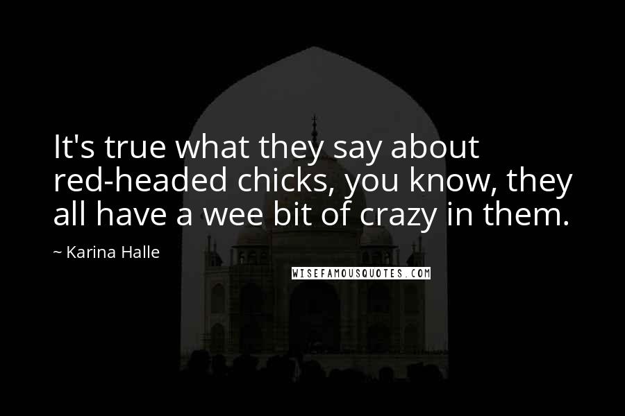 Karina Halle Quotes: It's true what they say about red-headed chicks, you know, they all have a wee bit of crazy in them.