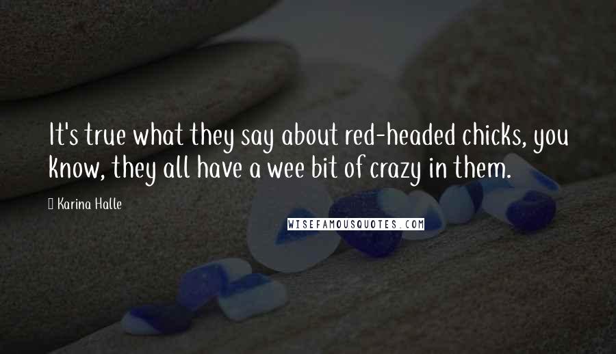 Karina Halle Quotes: It's true what they say about red-headed chicks, you know, they all have a wee bit of crazy in them.