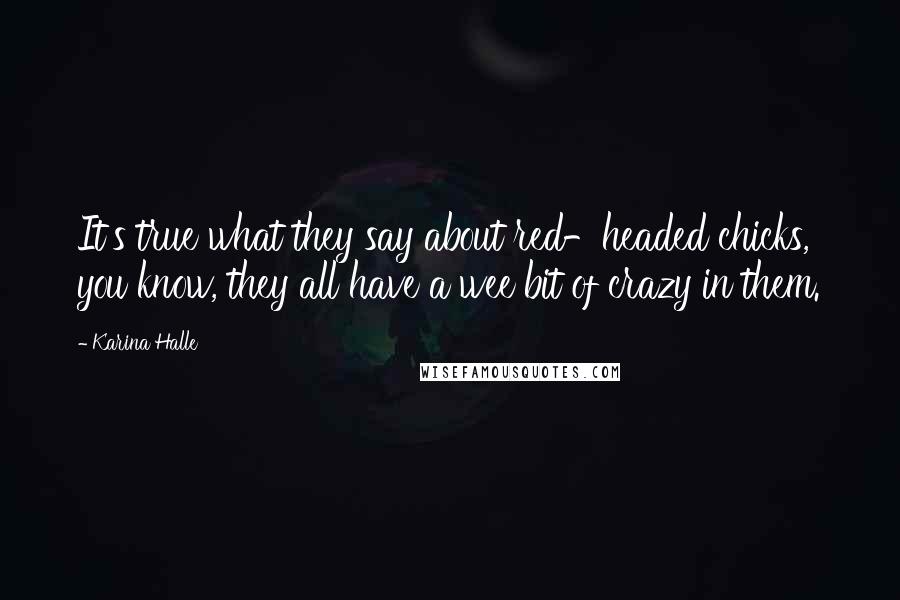 Karina Halle Quotes: It's true what they say about red-headed chicks, you know, they all have a wee bit of crazy in them.