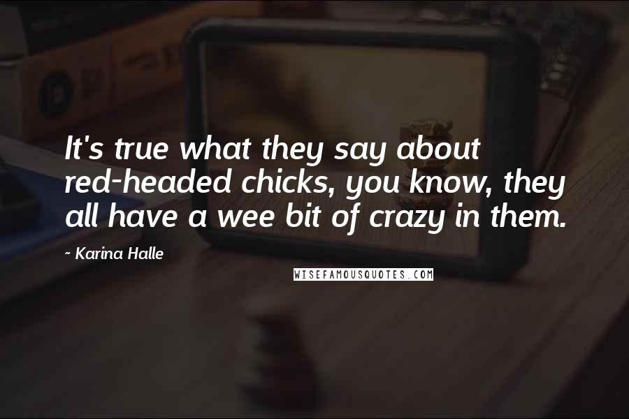 Karina Halle Quotes: It's true what they say about red-headed chicks, you know, they all have a wee bit of crazy in them.