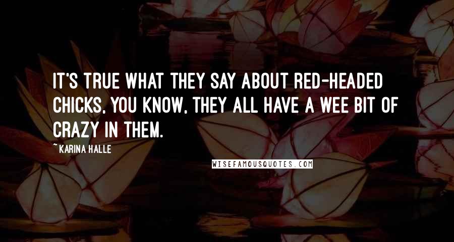 Karina Halle Quotes: It's true what they say about red-headed chicks, you know, they all have a wee bit of crazy in them.