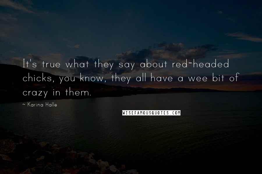 Karina Halle Quotes: It's true what they say about red-headed chicks, you know, they all have a wee bit of crazy in them.