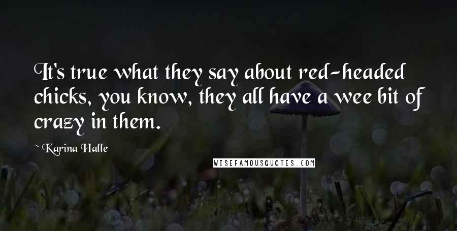 Karina Halle Quotes: It's true what they say about red-headed chicks, you know, they all have a wee bit of crazy in them.