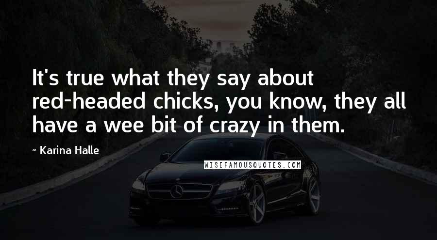 Karina Halle Quotes: It's true what they say about red-headed chicks, you know, they all have a wee bit of crazy in them.