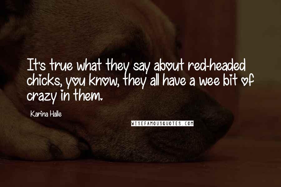 Karina Halle Quotes: It's true what they say about red-headed chicks, you know, they all have a wee bit of crazy in them.