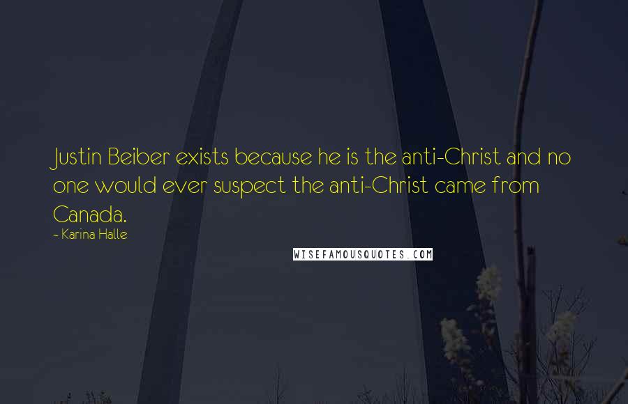 Karina Halle Quotes: Justin Beiber exists because he is the anti-Christ and no one would ever suspect the anti-Christ came from Canada.