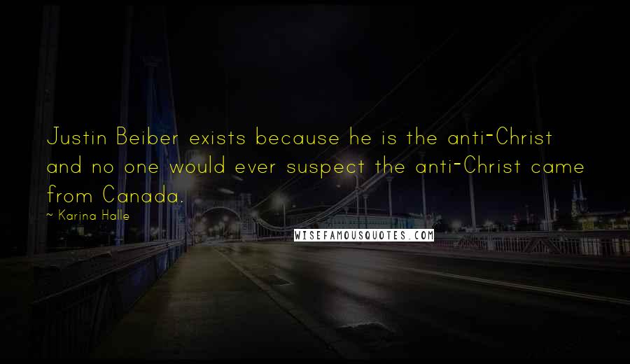 Karina Halle Quotes: Justin Beiber exists because he is the anti-Christ and no one would ever suspect the anti-Christ came from Canada.