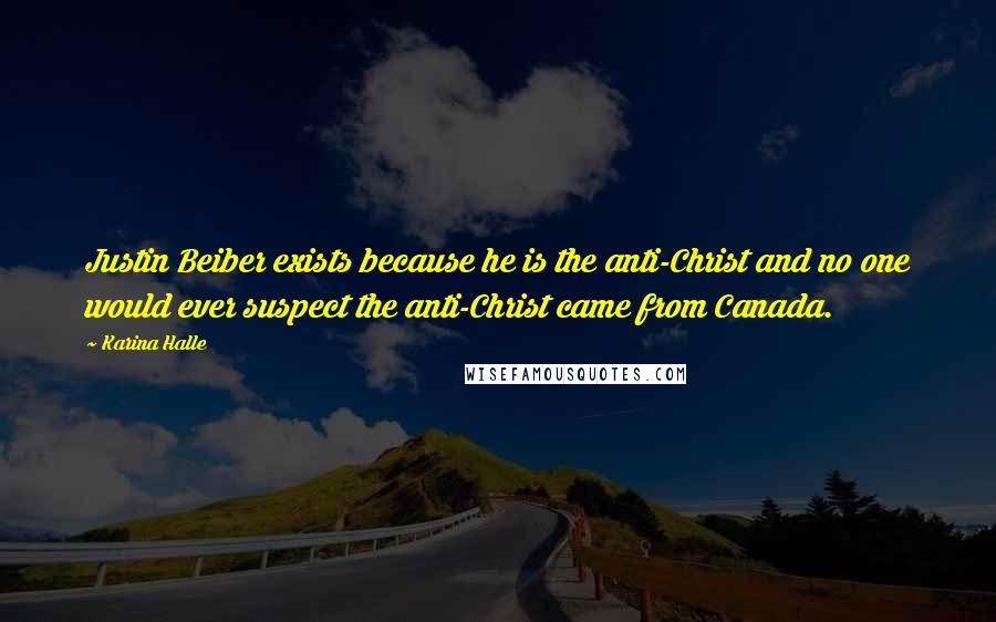 Karina Halle Quotes: Justin Beiber exists because he is the anti-Christ and no one would ever suspect the anti-Christ came from Canada.
