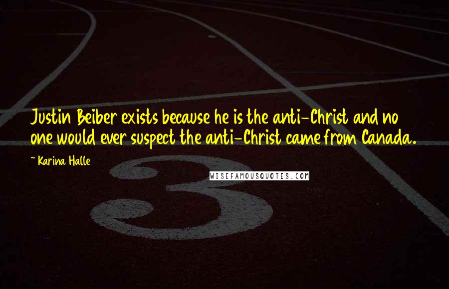 Karina Halle Quotes: Justin Beiber exists because he is the anti-Christ and no one would ever suspect the anti-Christ came from Canada.