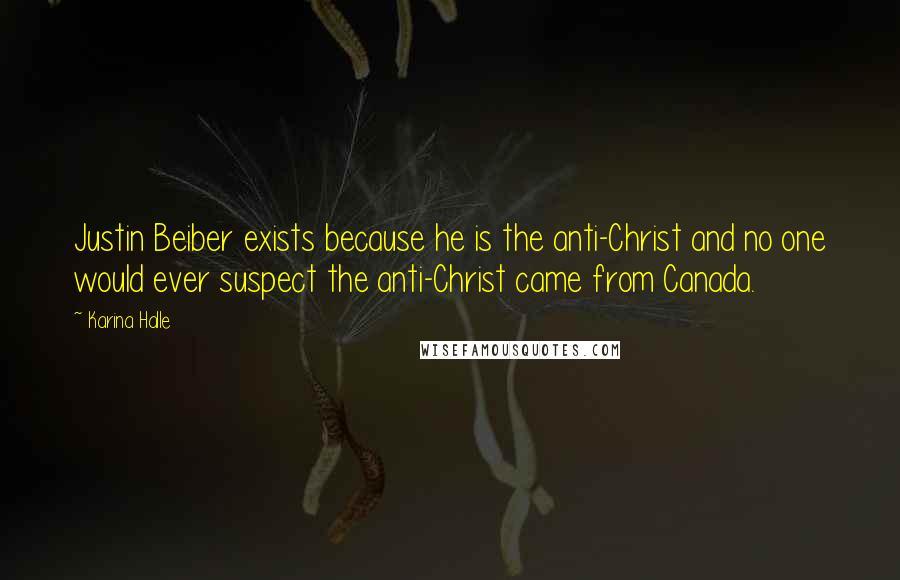Karina Halle Quotes: Justin Beiber exists because he is the anti-Christ and no one would ever suspect the anti-Christ came from Canada.