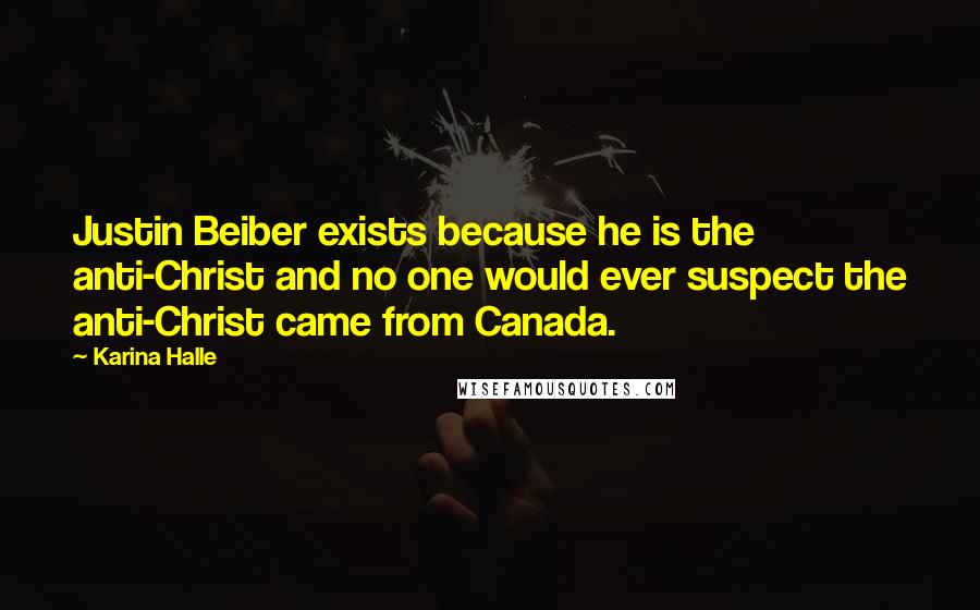 Karina Halle Quotes: Justin Beiber exists because he is the anti-Christ and no one would ever suspect the anti-Christ came from Canada.