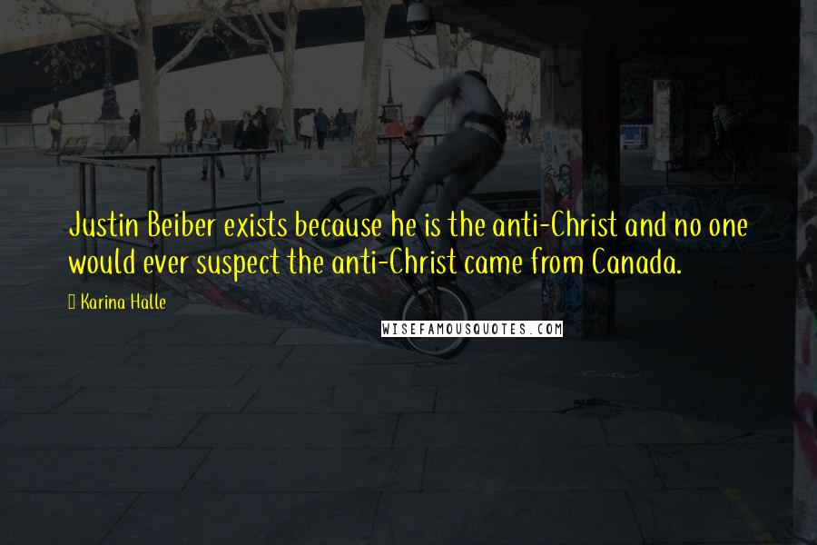 Karina Halle Quotes: Justin Beiber exists because he is the anti-Christ and no one would ever suspect the anti-Christ came from Canada.