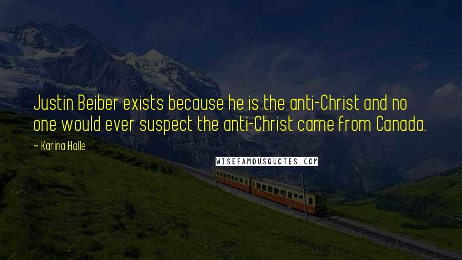 Karina Halle Quotes: Justin Beiber exists because he is the anti-Christ and no one would ever suspect the anti-Christ came from Canada.
