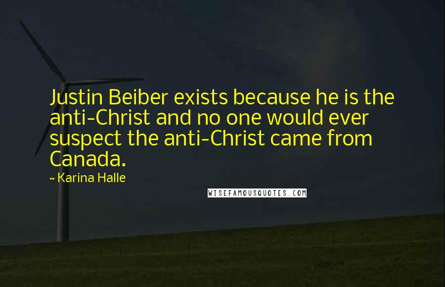 Karina Halle Quotes: Justin Beiber exists because he is the anti-Christ and no one would ever suspect the anti-Christ came from Canada.