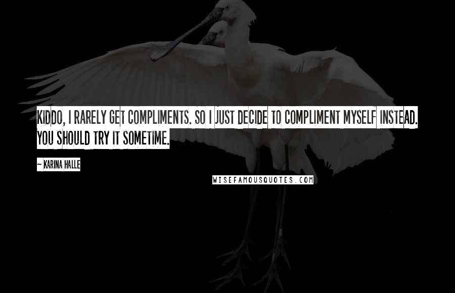 Karina Halle Quotes: Kiddo, I rarely get compliments. So I just decide to compliment myself instead. You should try it sometime.