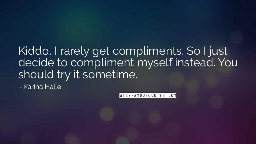 Karina Halle Quotes: Kiddo, I rarely get compliments. So I just decide to compliment myself instead. You should try it sometime.