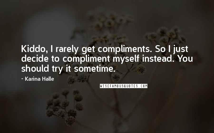 Karina Halle Quotes: Kiddo, I rarely get compliments. So I just decide to compliment myself instead. You should try it sometime.