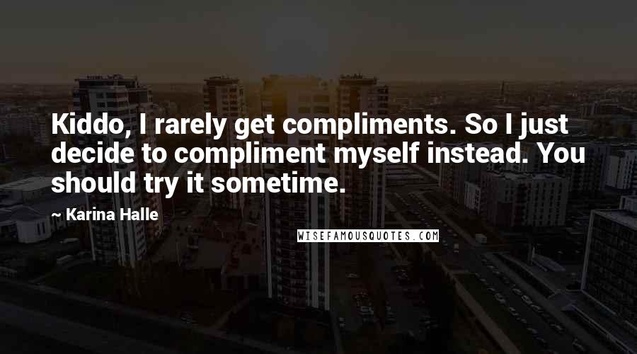 Karina Halle Quotes: Kiddo, I rarely get compliments. So I just decide to compliment myself instead. You should try it sometime.