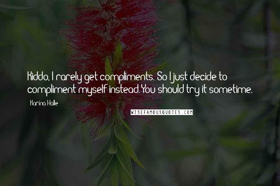 Karina Halle Quotes: Kiddo, I rarely get compliments. So I just decide to compliment myself instead. You should try it sometime.