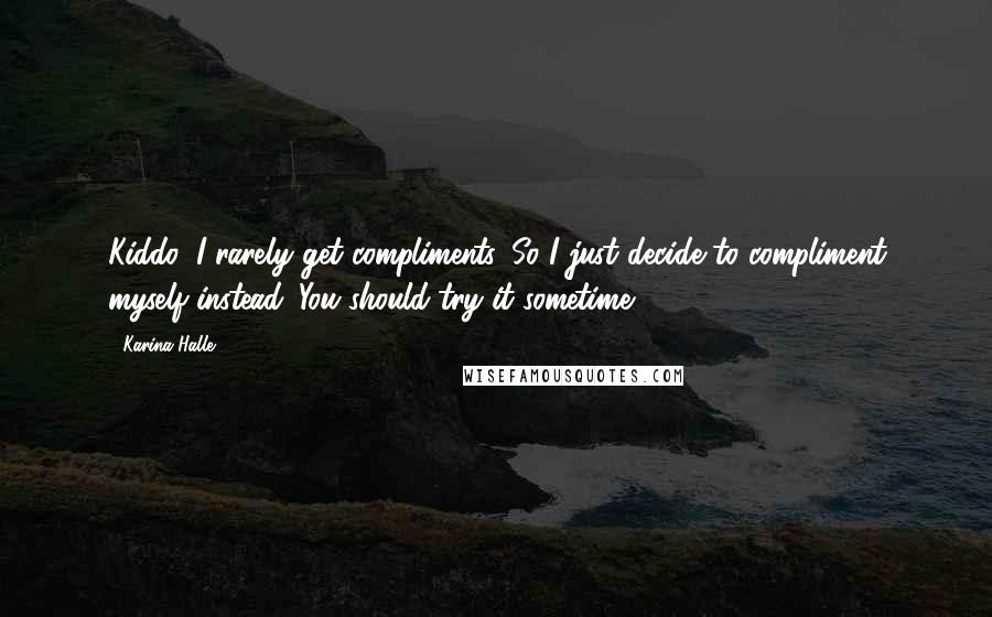 Karina Halle Quotes: Kiddo, I rarely get compliments. So I just decide to compliment myself instead. You should try it sometime.