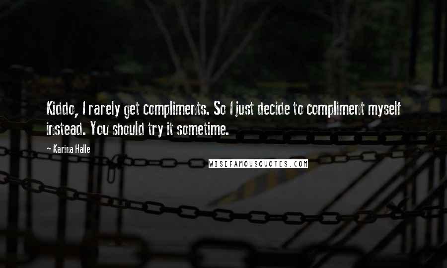 Karina Halle Quotes: Kiddo, I rarely get compliments. So I just decide to compliment myself instead. You should try it sometime.