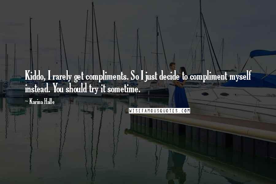 Karina Halle Quotes: Kiddo, I rarely get compliments. So I just decide to compliment myself instead. You should try it sometime.