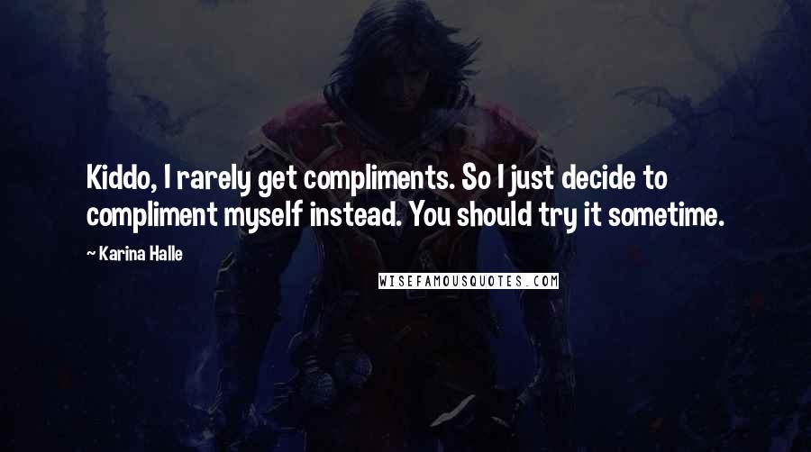 Karina Halle Quotes: Kiddo, I rarely get compliments. So I just decide to compliment myself instead. You should try it sometime.