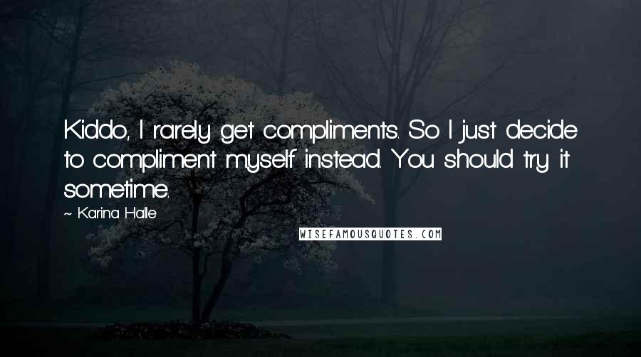 Karina Halle Quotes: Kiddo, I rarely get compliments. So I just decide to compliment myself instead. You should try it sometime.