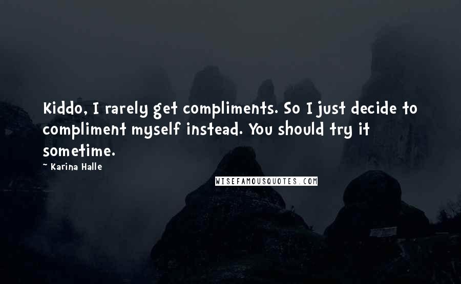 Karina Halle Quotes: Kiddo, I rarely get compliments. So I just decide to compliment myself instead. You should try it sometime.