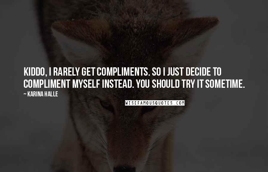 Karina Halle Quotes: Kiddo, I rarely get compliments. So I just decide to compliment myself instead. You should try it sometime.