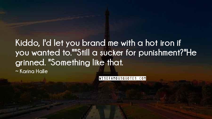 Karina Halle Quotes: Kiddo, I'd let you brand me with a hot iron if you wanted to.""Still a sucker for punishment?"He grinned. "Something like that.
