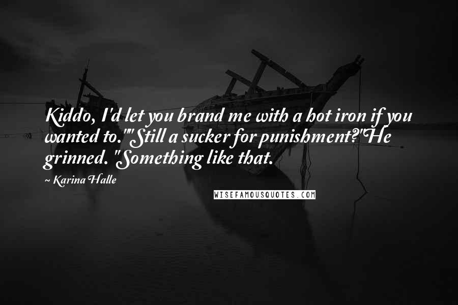 Karina Halle Quotes: Kiddo, I'd let you brand me with a hot iron if you wanted to.""Still a sucker for punishment?"He grinned. "Something like that.