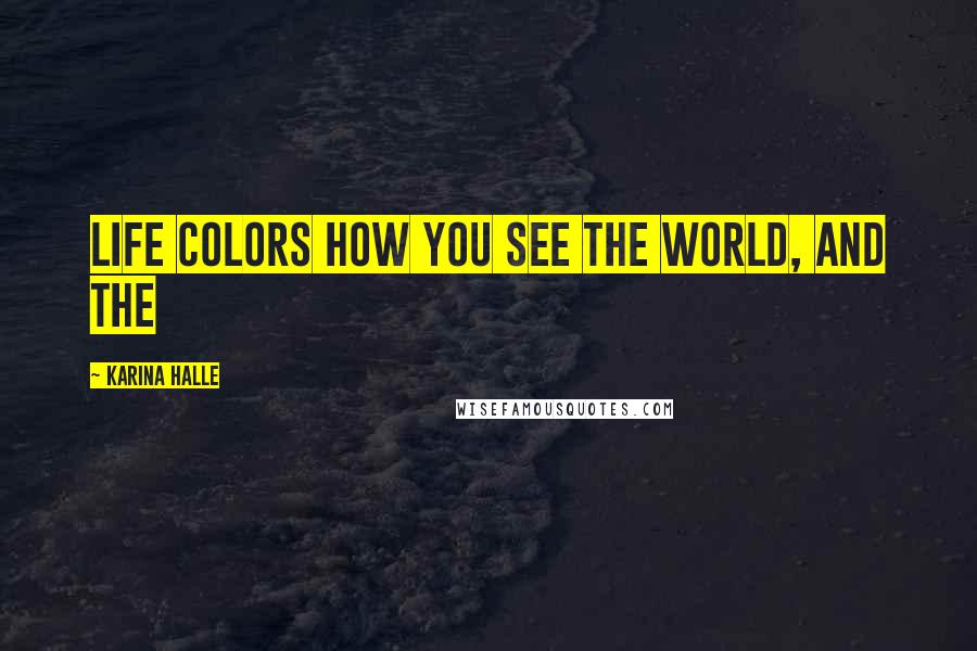 Karina Halle Quotes: life colors how you see the world, and the